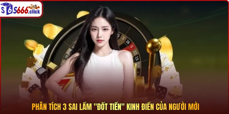 phân tích sai lầm đốt tiền kinh điển của người mới tại s666